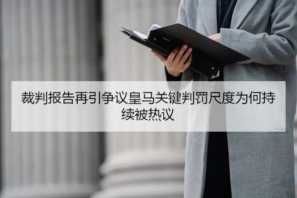 裁判报告再引争议皇马关键判罚尺度为何持续被热议