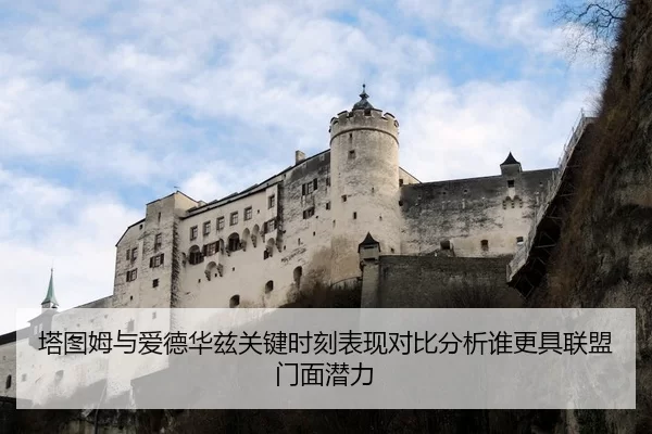 塔图姆与爱德华兹关键时刻表现对比分析谁更具联盟门面潜力