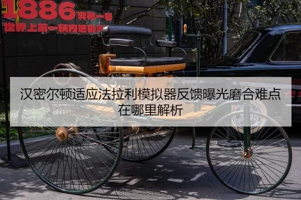 汉密尔顿适应法拉利模拟器反馈曝光磨合难点在哪里解析
