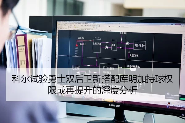 科尔试验勇士双后卫新搭配库明加持球权限或再提升的深度分析