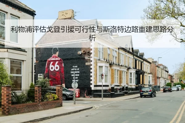 利物浦评估戈登引援可行性与斯洛特边路重建思路分析
