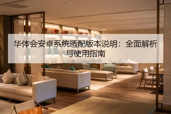 华体会安卓系统适配版本说明：全面解析与使用指南