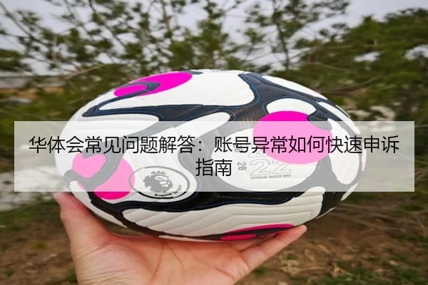 华体会常见问题解答：账号异常如何快速申诉指南