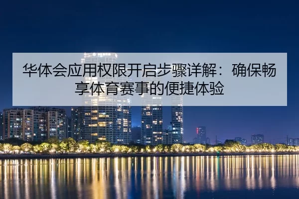 华体会应用权限开启步骤详解：确保畅享体育赛事的便捷体验