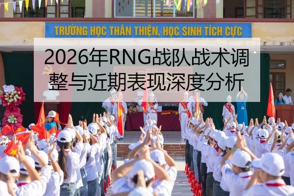 2026年RNG战队战术调整与近期表现深度分析
