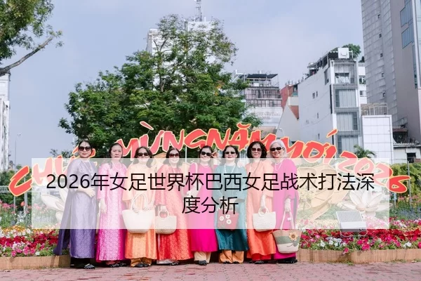 2026年女足世界杯巴西女足战术打法深度分析