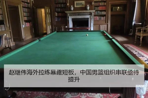 赵继伟海外拉练暴露短板，中国男篮组织串联亟待提升