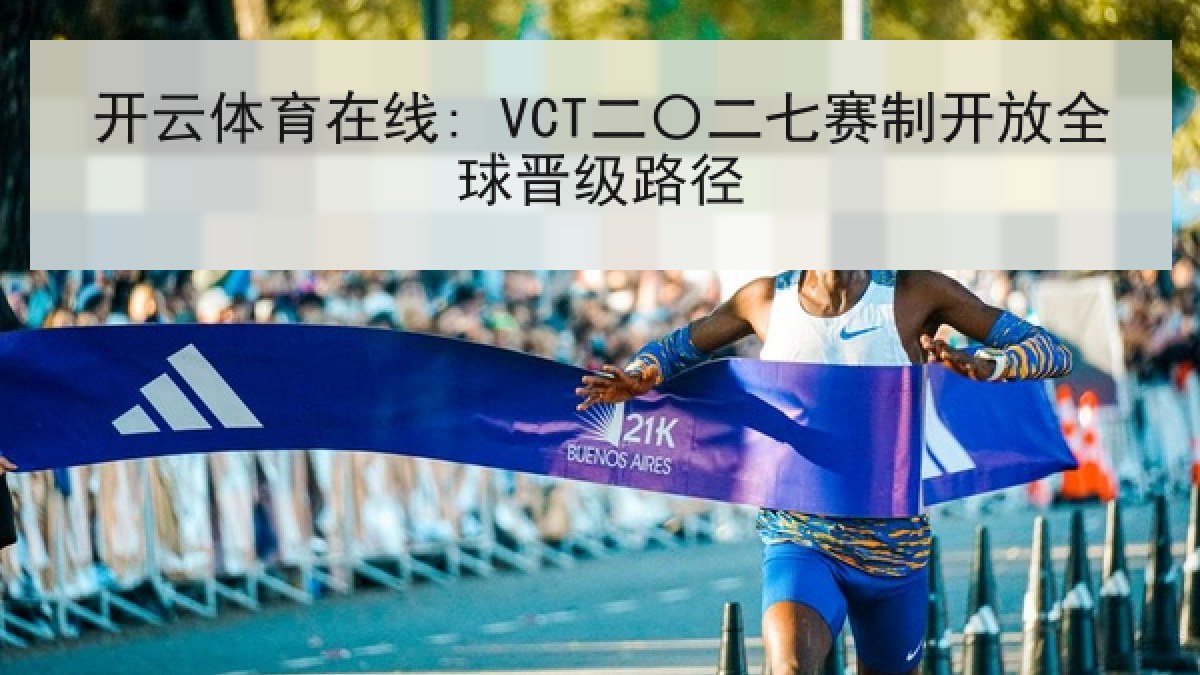 开云体育在线: VCT二〇二七赛制开放全球晋级路径 开云体育在线: VCT二〇二七赛制开放全球晋级路径