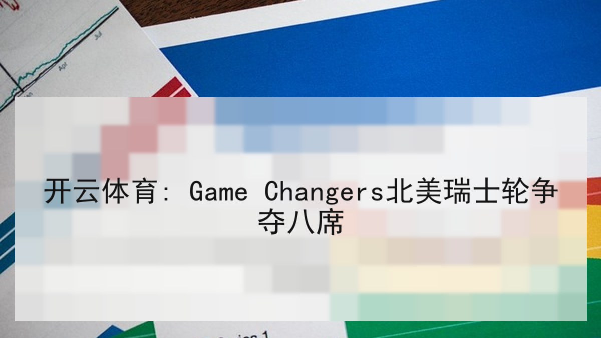 开云体育: Game Changers北美瑞士轮争夺八席 开云体育: Game Changers北美瑞士轮争夺八席