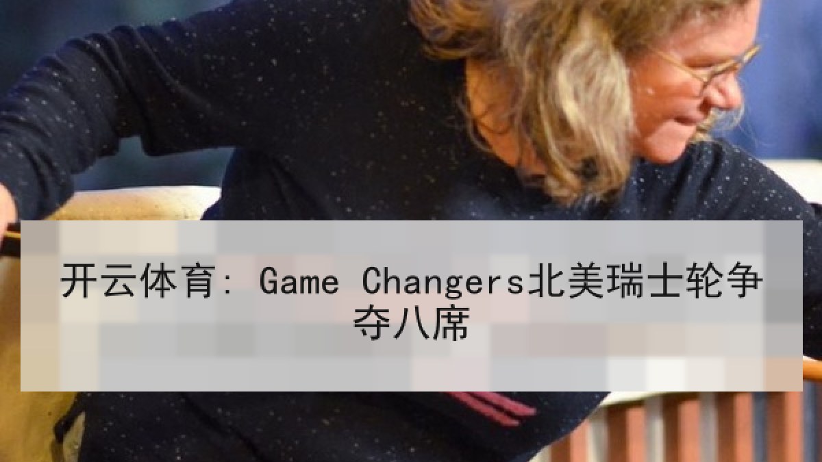 开云体育: Game Changers北美瑞士轮争夺八席