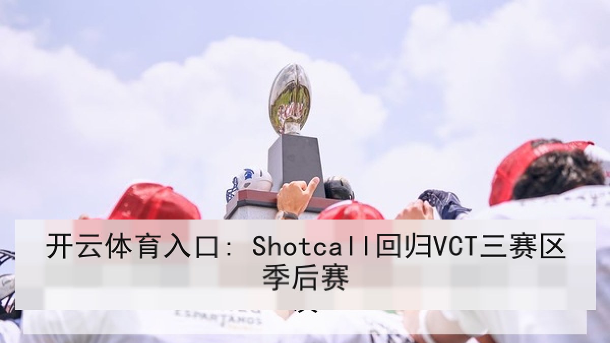 开云体育入口: Shotcall回归VCT三赛区季后赛