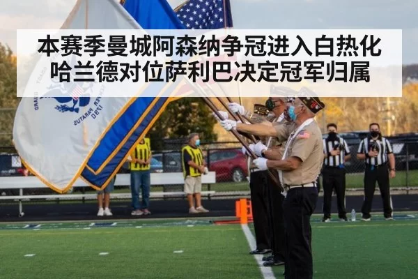 本赛季曼城阿森纳争冠进入白热化哈兰德对位萨利巴决定冠军归属