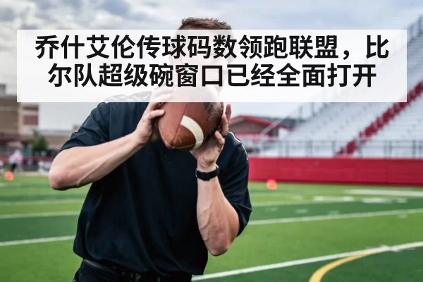乔什艾伦传球码数领跑联盟，比尔队超级碗窗口已经全面打开