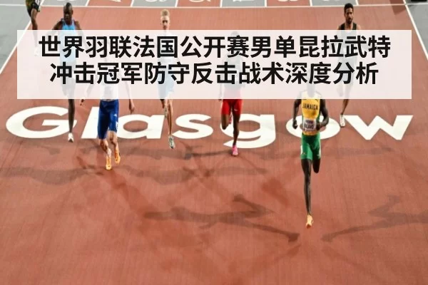 世界羽联法国公开赛男单昆拉武特冲击冠军防守反击战术深度分析